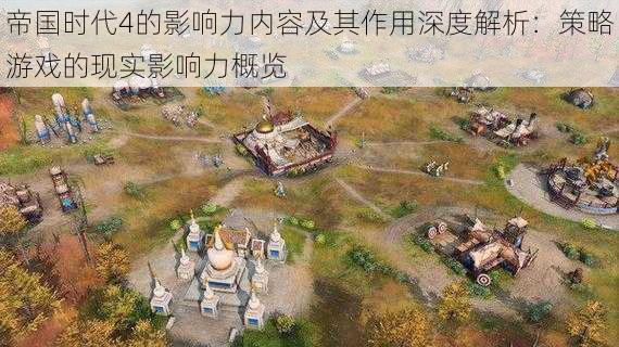 帝国时代4的影响力内容及其作用深度解析:策略游戏的现实影响力概览