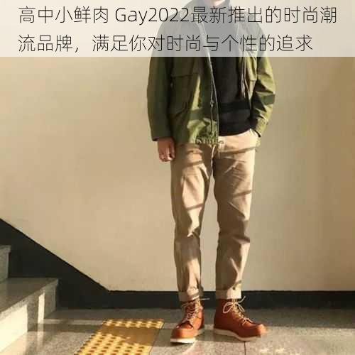 高中小鲜肉 Gay2022最新推出的时尚潮流品牌,满足你对时尚与个性的追求