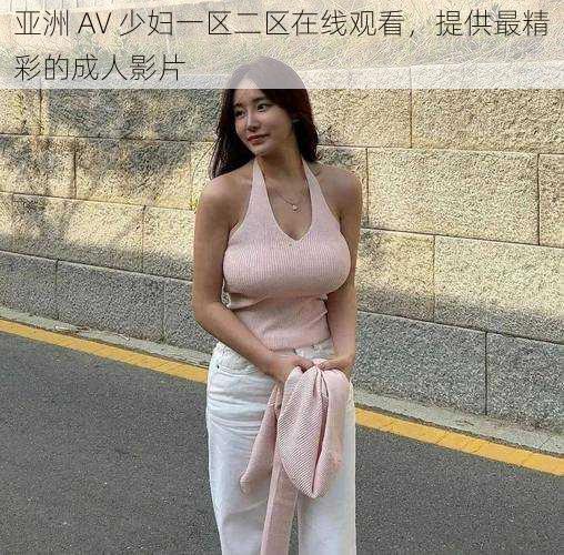 亚洲 AV 少妇一区二区在线观看,提供最精彩的成人影片