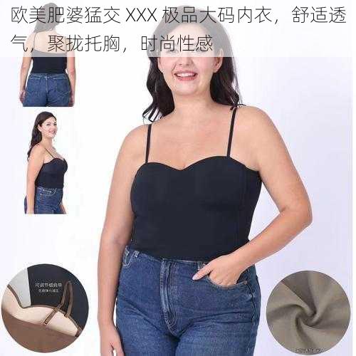 欧美肥婆猛交 XXX 极品大码内衣,舒适透气,聚拢托胸,时尚性感