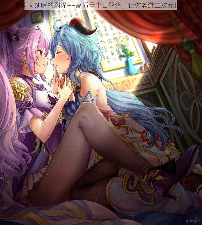 甘雨 x 刻晴的翻译——高质量中日翻译,让你畅游二次元世界