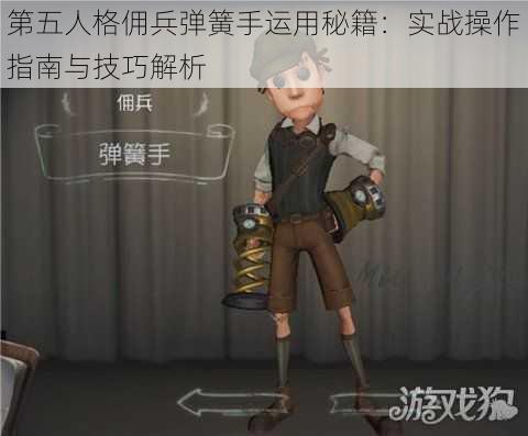 第五人格佣兵弹簧手运用秘籍:实战操作指南与技巧解析