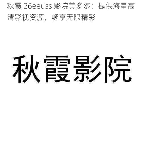 秋霞 26eeuss 影院美多多:提供海量高清影视资源,畅享无限精彩