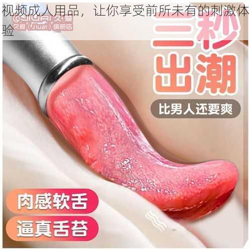 视频成人用品,让你享受前所未有的刺激体验