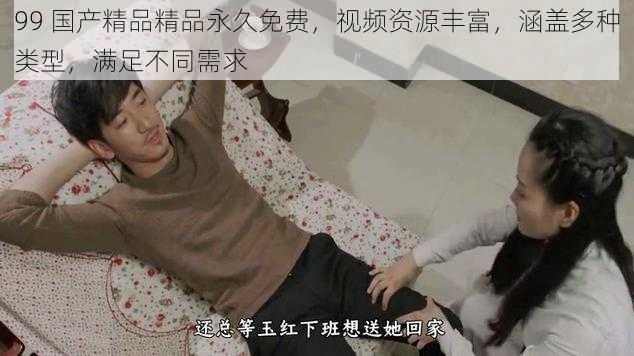 99 国产精品精品永久免费,视频资源丰富,涵盖多种类型,满足不同需求