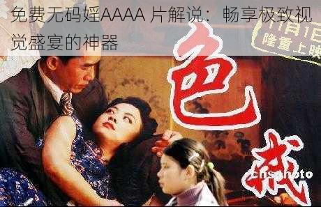 免费无码婬AAAA 片解说:畅享极致视觉盛宴的神器