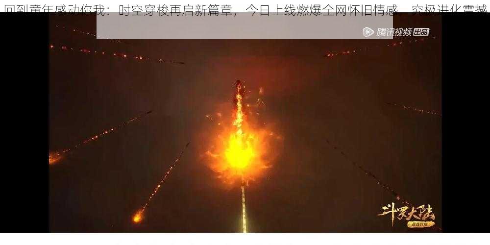 回到童年感动你我:时空穿梭再启新篇章,今日上线燃爆全网怀旧情感,究极进化震撼来袭