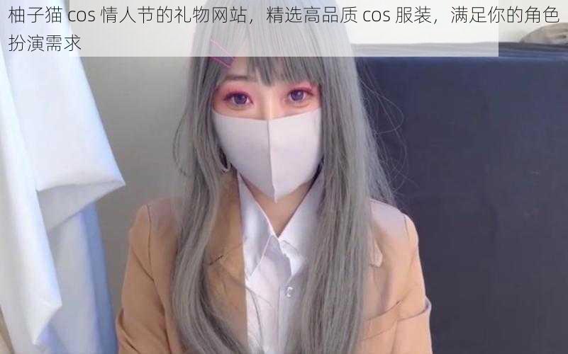 柚子猫 cos 情人节的礼物网站,精选高品质 cos 服装,满足你的角色扮演需求