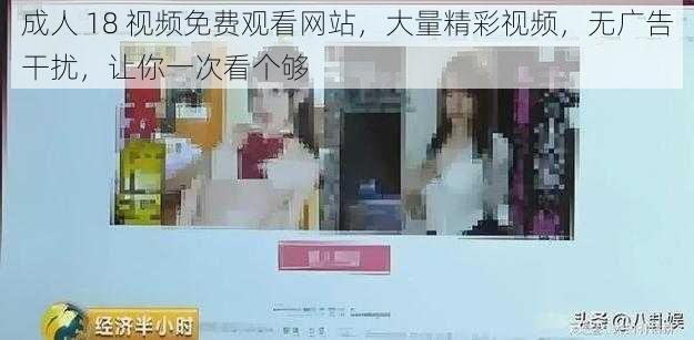 成人 18 视频免费观看网站,大量精彩视频,无广告干扰,让你一次看个够