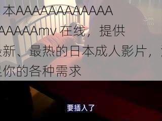 日本AAAAAAAAAAAAAAAAAAmv 在线,提供最新、最热的日本成人影片,满足你的各种需求
