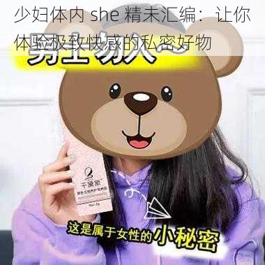 少妇体内 she 精未汇编:让你体验极致快感的私密好物