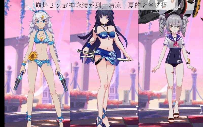崩坏 3 女武神泳装系列,清凉一夏的必备选择