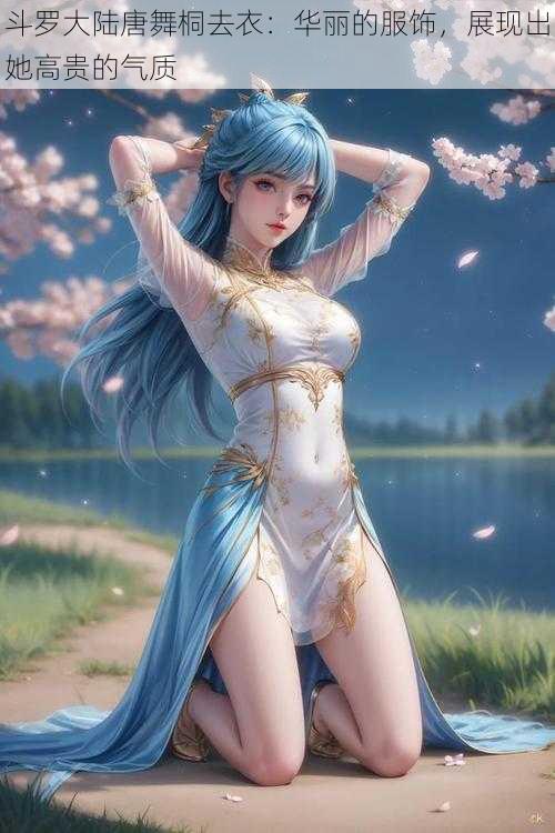 斗罗大陆唐舞桐去衣:华丽的服饰,展现出她高贵的气质