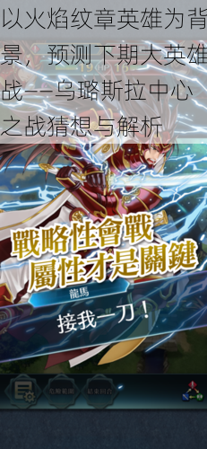 以火焰纹章英雄为背景,预测下期大英雄战——乌璐斯拉中心之战猜想与解析