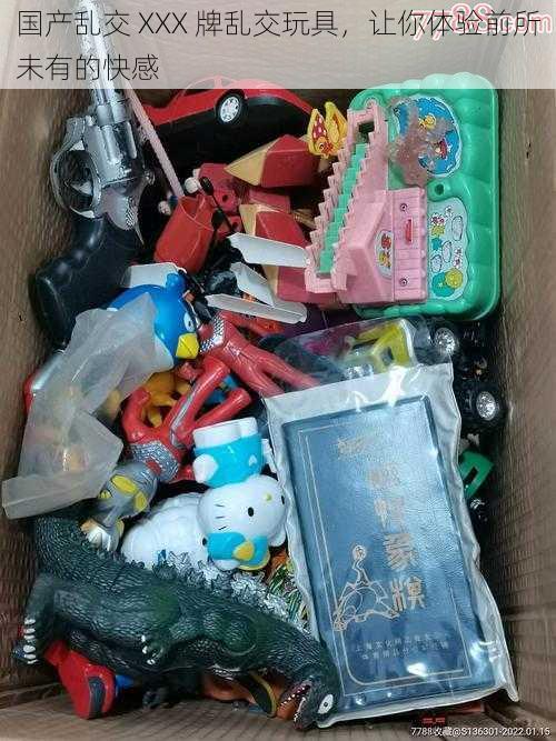 国产乱交 XXX 牌乱交玩具,让你体验前所未有的快感