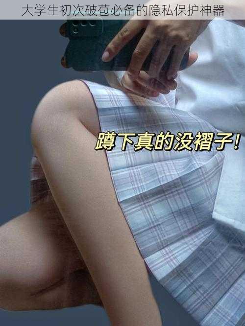 大学生初次破苞必备的隐私保护神器