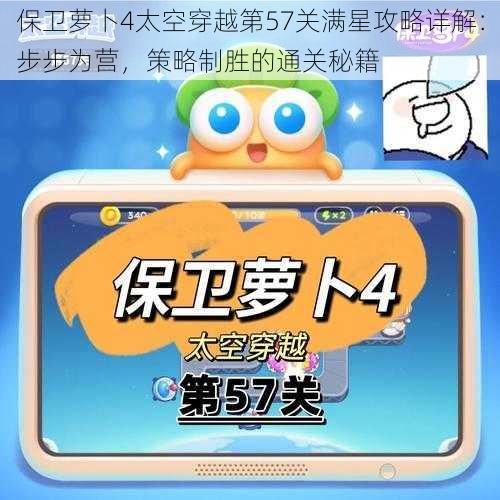 保卫萝卜4太空穿越第57关满星攻略详解:步步为营,策略制胜的通关秘籍