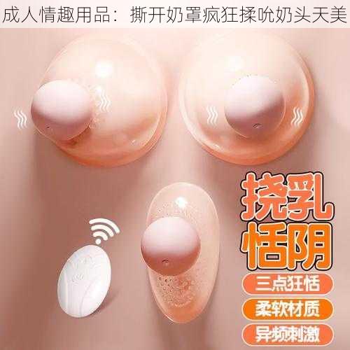 成人情趣用品:撕开奶罩疯狂揉吮奶头天美