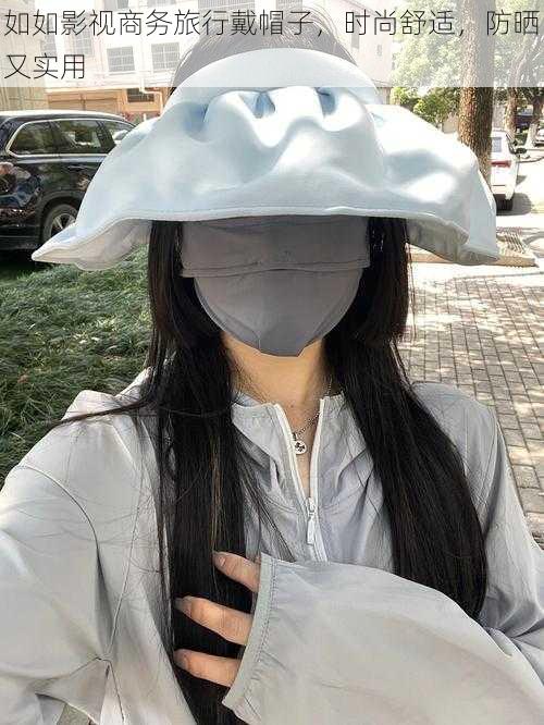 如如影视商务旅行戴帽子,时尚舒适,防晒又实用