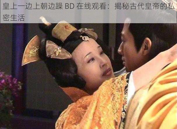 皇上一边上朝边躁 BD 在线观看:揭秘古代皇帝的私密生活