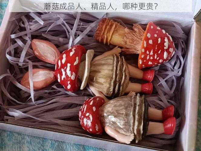 蘑菇成品人、精品人,哪种更贵?
