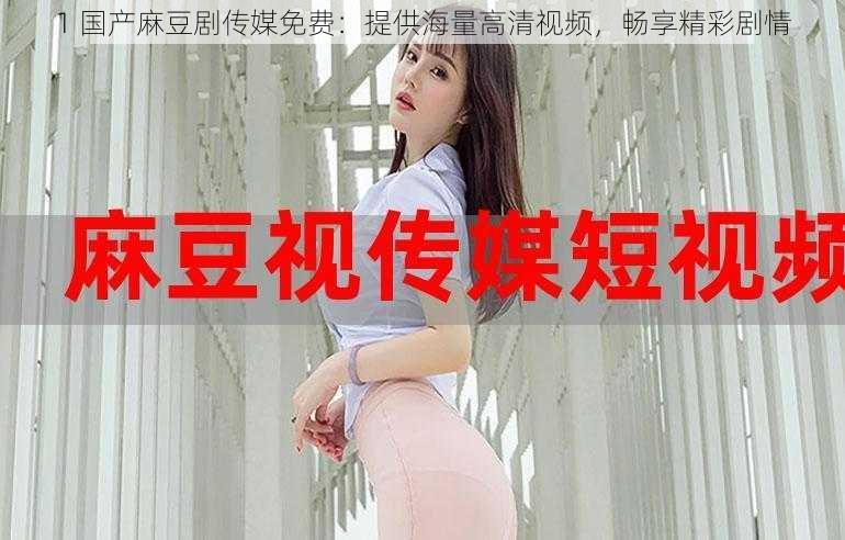 1 国产麻豆剧传媒免费:提供海量高清视频,畅享精彩剧情
