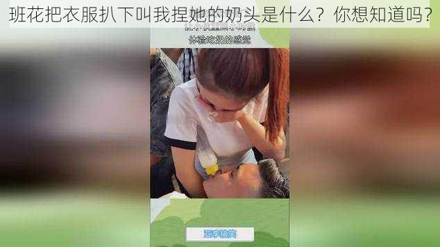 班花把衣服扒下叫我捏她的奶头是什么?你想知道吗?