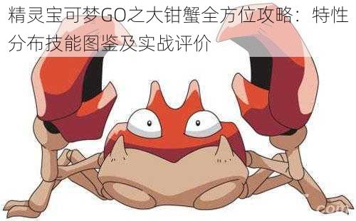 精灵宝可梦GO之大钳蟹全方位攻略:特性分布技能图鉴及实战评价