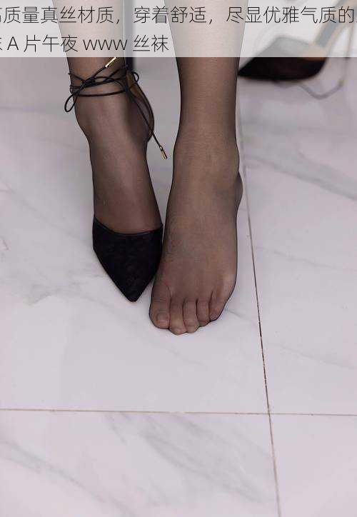 高质量真丝材质,穿着舒适,尽显优雅气质的丝袜 A 片午夜 www 丝袜
