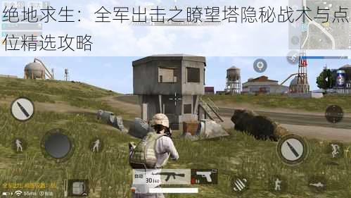 绝地求生:全军出击之瞭望塔隐秘战术与点位精选攻略
