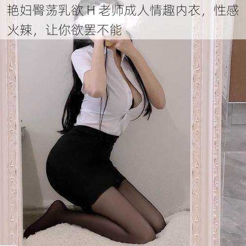 艳妇臀荡乳欲 H 老师成人情趣内衣,性感火辣,让你欲罢不能
