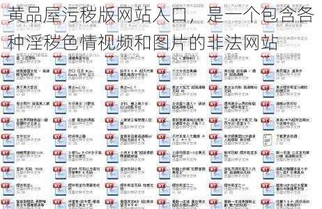 黄品屋污秽版网站入口,是一个包含各种淫秽色情视频和图片的非法网站