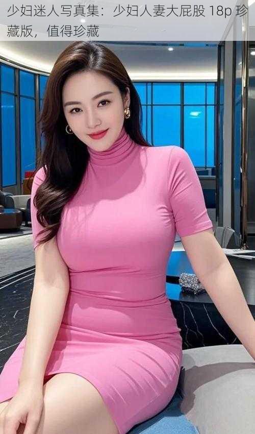 少妇迷人写真集:少妇人妻大屁股 18p 珍藏版,值得珍藏