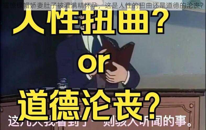 震惊绿帽娇妻肚子被灌满精怀孕,这是人性的扭曲还是道德的沦丧?