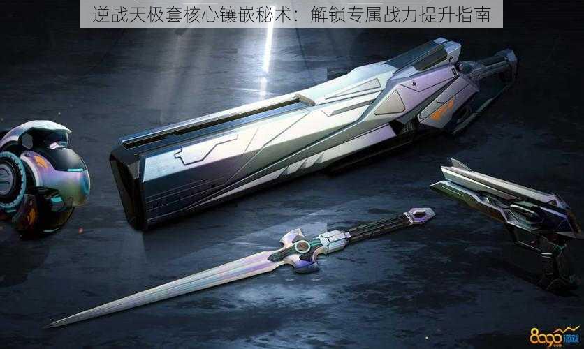 逆战天极套核心镶嵌秘术:解锁专属战力提升指南