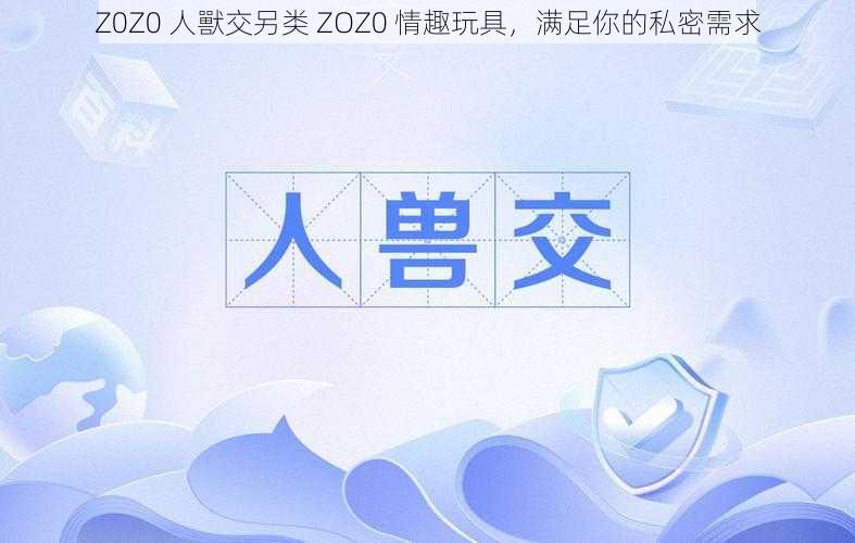 Z0Z0 人獸交另类 ZOZ0 情趣玩具,满足你的私密需求