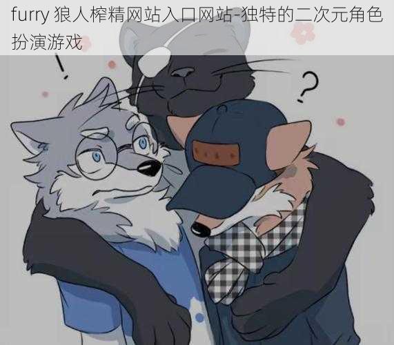 furry 狼人榨精网站入口网站-独特的二次元角色扮演游戏
