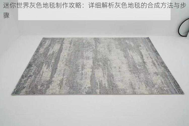迷你世界灰色地毯制作攻略:详细解析灰色地毯的合成方法与步骤