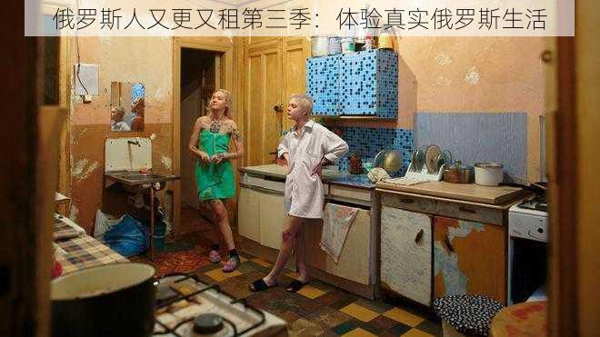 俄罗斯人又更又租第三季:体验真实俄罗斯生活