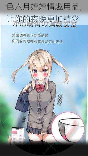 色六月婷婷情趣用品,让你的夜晚更加精彩