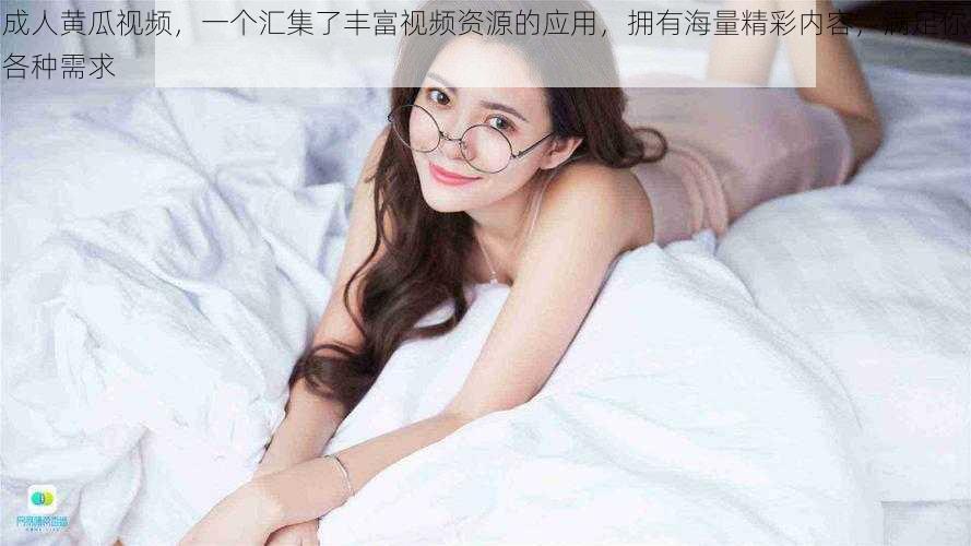 成人黄瓜视频,一个汇集了丰富视频资源的应用,拥有海量精彩内容,满足你各种需求