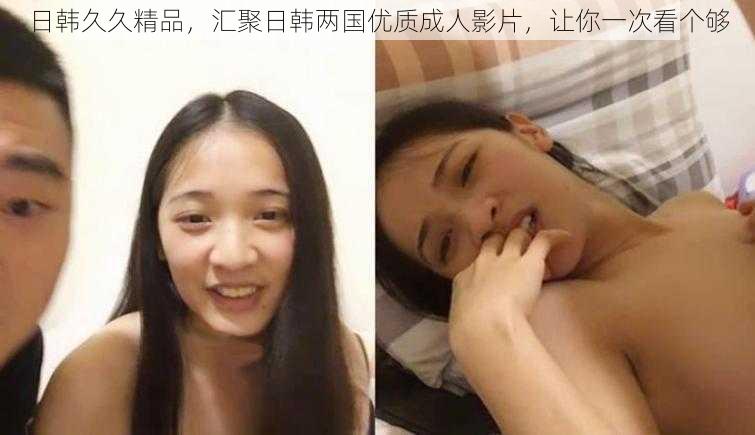 日韩久久精品,汇聚日韩两国优质成人影片,让你一次看个够