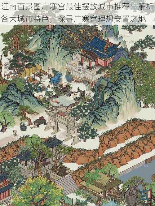 江南百景图广寒宫最佳摆放城市推荐:解析各大城市特色,探寻广寒宫理想安置之地