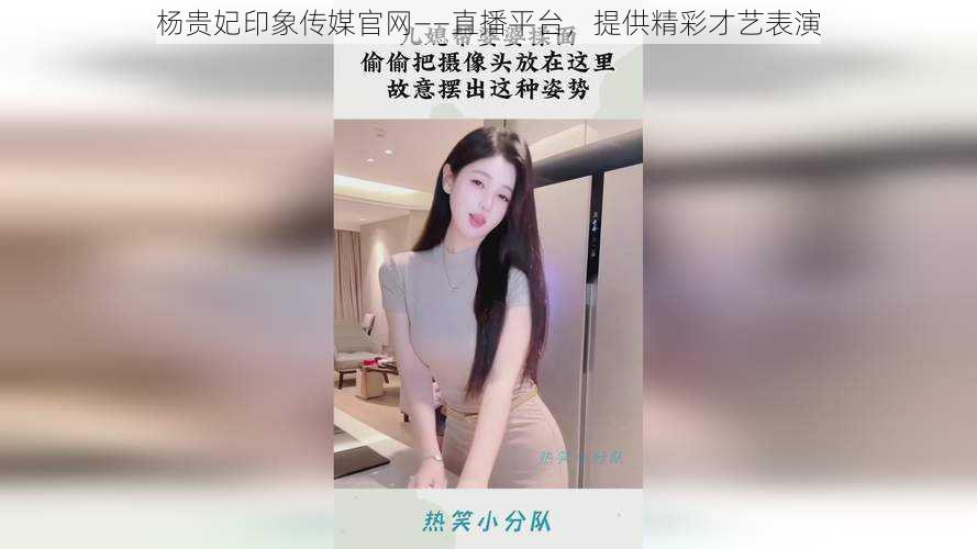 杨贵妃印象传媒官网——直播平台,提供精彩才艺表演