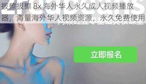 拔擦拔擦 8x 海外华人永久成人视频播放器,海量海外华人视频资源,永久免费使用