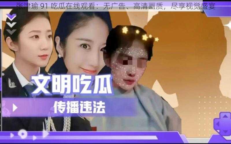 张津瑜 91 吃瓜在线观看:无广告、高清画质,尽享视觉盛宴