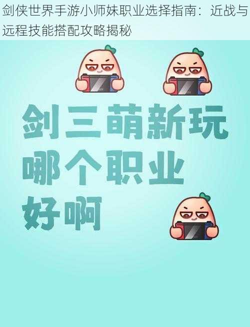 剑侠世界手游小师妹职业选择指南:近战与远程技能搭配攻略揭秘