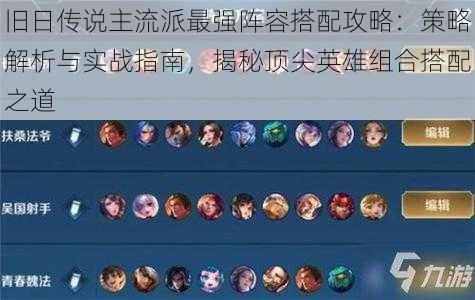 旧日传说主流派最强阵容搭配攻略:策略解析与实战指南,揭秘顶尖英雄组合搭配之道