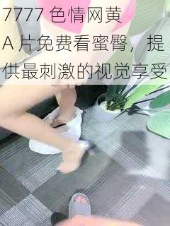 7777 色情网黄 A 片免费看蜜臀,提供最刺激的视觉享受