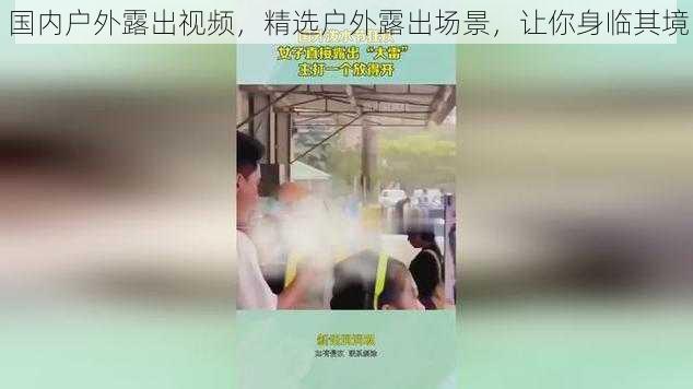 国内户外露出视频,精选户外露出场景,让你身临其境